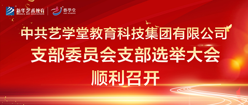 中共藝學(xué)堂教育科技集團有限公司支部委員會 支部選舉大會順利召開