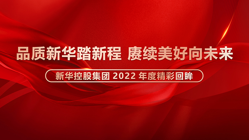 品質(zhì)新華踏新程，賡續(xù)美好向未來 ——新華控股集團2022年度精彩回眸